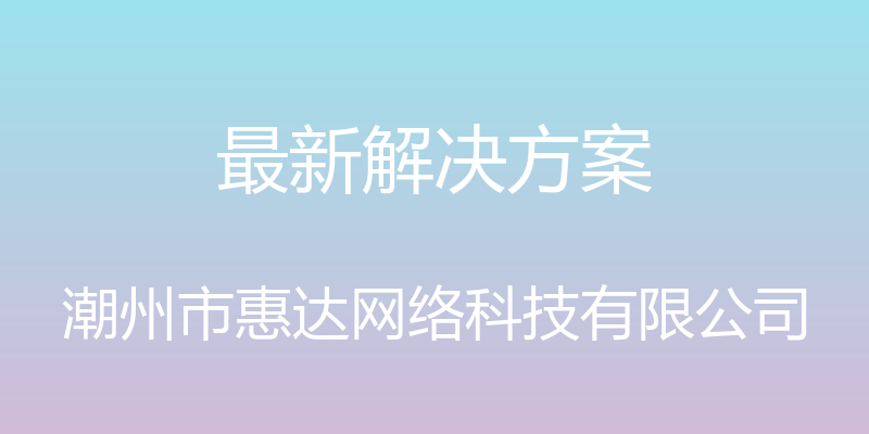 最新解决方案 - 潮州市惠达网络科技有限公司