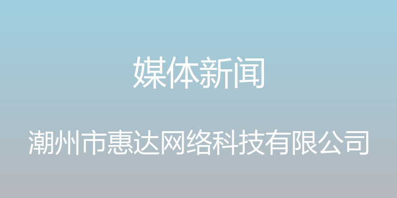 媒体新闻 - 潮州市惠达网络科技有限公司