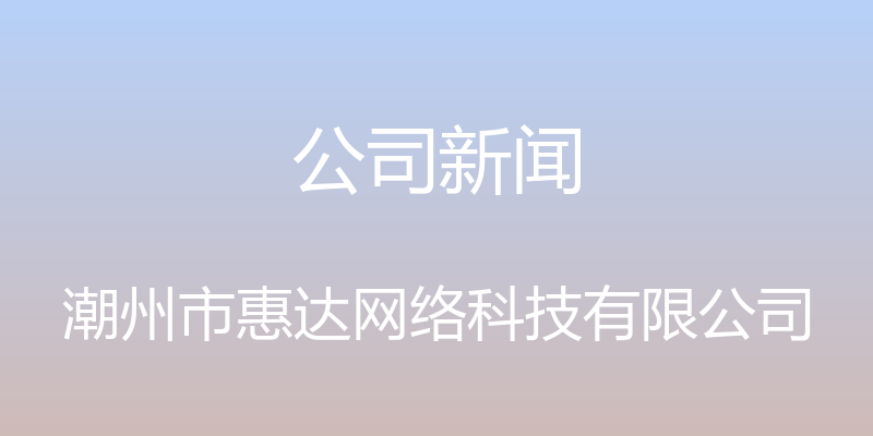 公司新闻 - 潮州市惠达网络科技有限公司