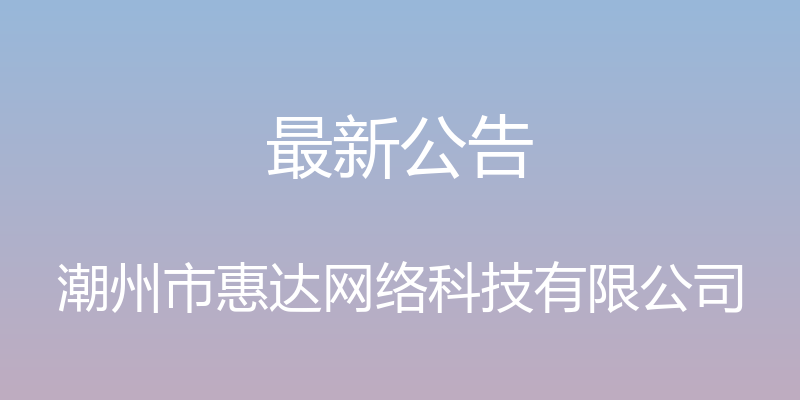 最新公告 - 潮州市惠达网络科技有限公司